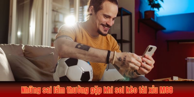Cách Soi Kèo Tài Xỉu MU88 Từ Chuyên Gia Bao Chuẩn 99 4 Những sai lầm thường gặp trong cách soi kèo tài xỉu MU88